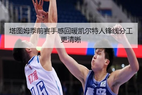 塔图姆季前赛手感回暖凯尔特人锋线分工更清晰